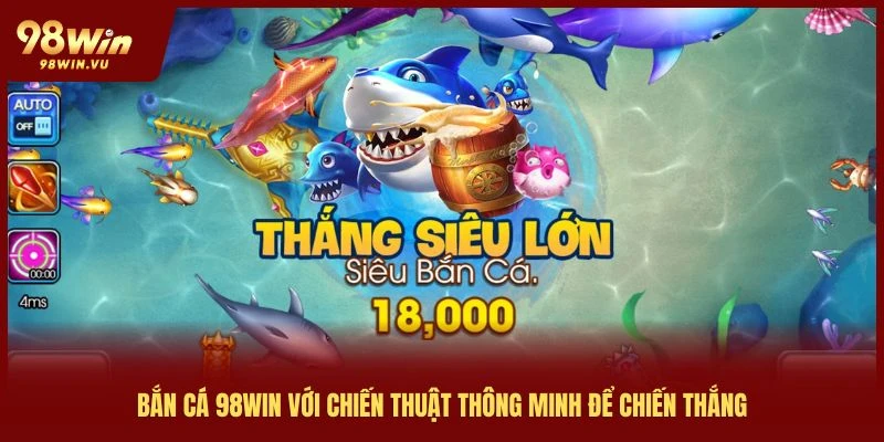 ban-ca-98win-voi-chien-thuat-thong-minh