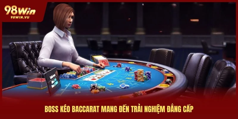 boss kéo bacarat mang đến trải nghiệm đẳng cấp tại 98win