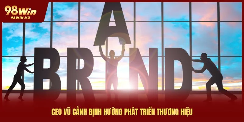 ceo-vu-canh-98win-huong-phat-trien-thuong-hieu