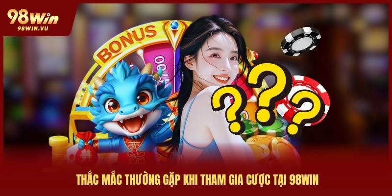 giải đáp thắc mắc thường gặp khi tham gia 98win